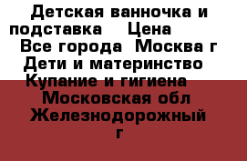 Детская ванночка и подставка  › Цена ­ 3 500 - Все города, Москва г. Дети и материнство » Купание и гигиена   . Московская обл.,Железнодорожный г.